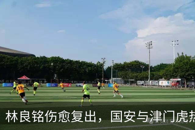 林良铭伤愈复出，国安与津门虎热身赛成续约关键节点
